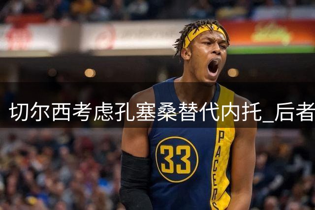 切尔西考虑孔塞桑替代内托 后者身价达1亿英镑