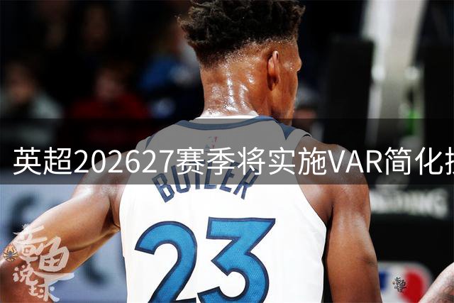 英超2026/27赛季将实施VAR简化操作方案