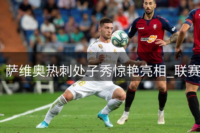 萨维奥热刺处子秀惊艳亮相 联赛杯首战即破门建功