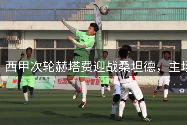 西甲次轮赫塔费迎战桑坦德，主场优势显著但面临多重考验